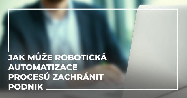 Jak může robotická automatizace procesů zachránit podnik